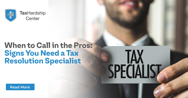 When to Call in the Pros: Signs You Need a Tax Resolution Specialist